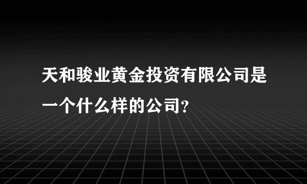 天和骏业黄金投资有限公司是一个什么样的公司？
