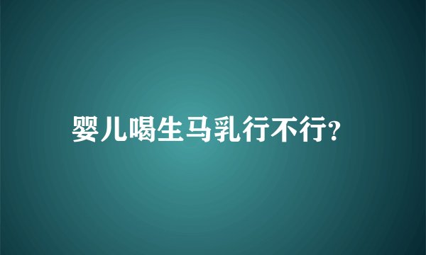 婴儿喝生马乳行不行？