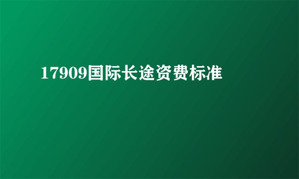 17909国际长途资费标准