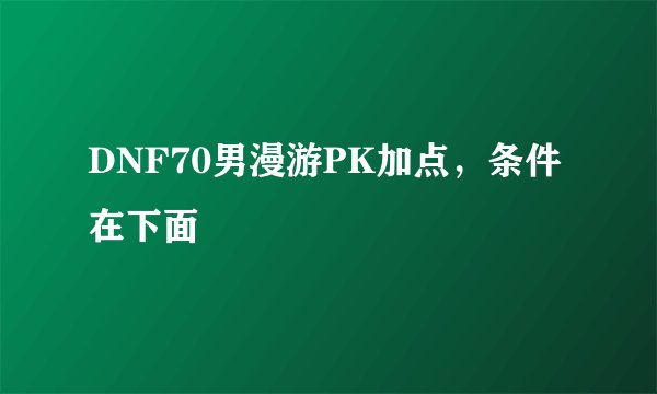 DNF70男漫游PK加点，条件在下面