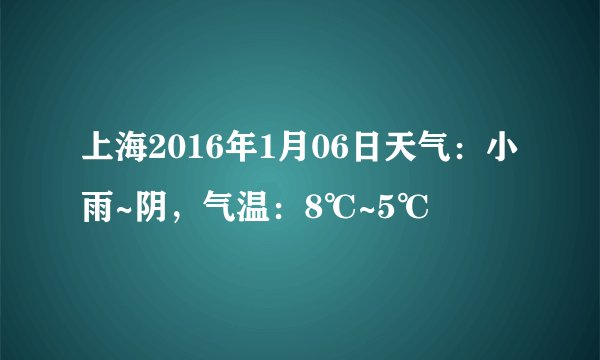 上海2016年1月06日天气：小雨~阴，气温：8℃~5℃