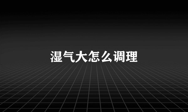 湿气大怎么调理