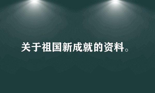 关于祖国新成就的资料。