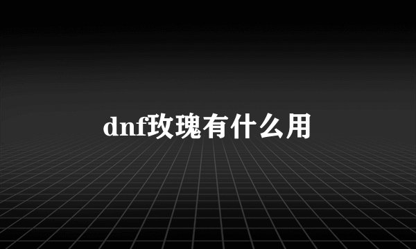 dnf玫瑰有什么用