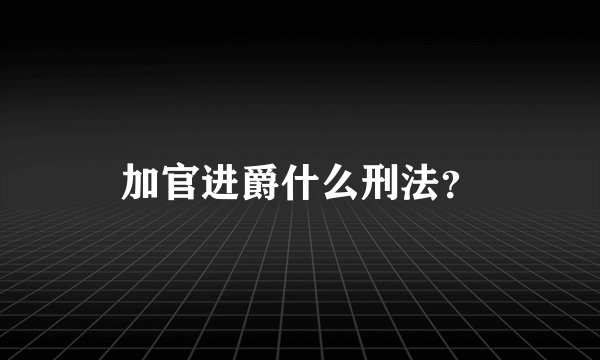 加官进爵什么刑法？