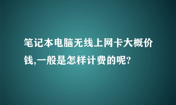 笔记本电脑无线上网卡大概价钱,一般是怎样计费的呢?