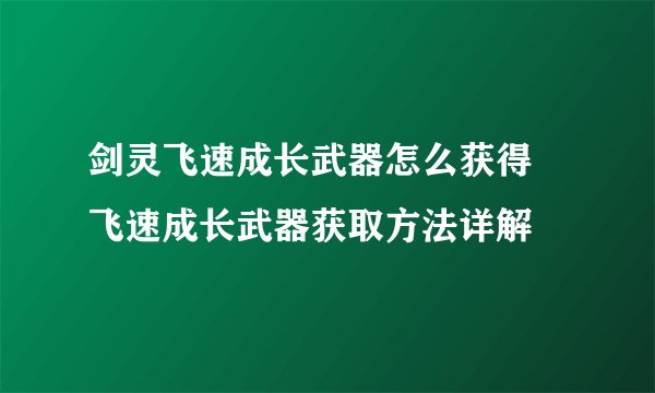 剑灵飞速成长武器怎么获得 飞速成长武器获取方法详解