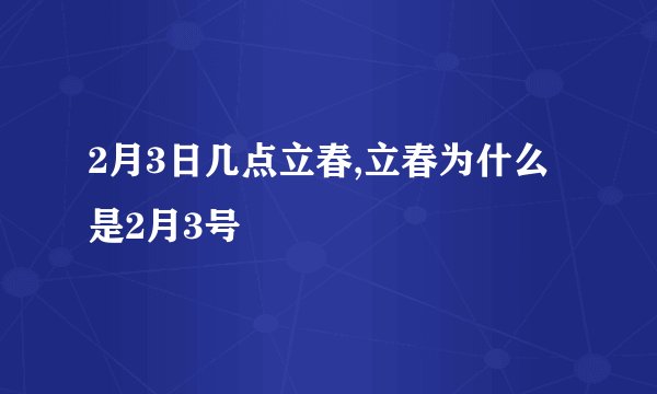 2月3日几点立春,立春为什么是2月3号