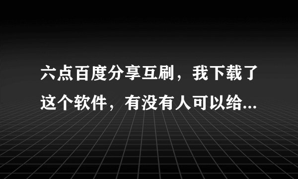 六点百度分享互刷，我下载了这个软件，有没有人可以给个积分码或者邀请码？