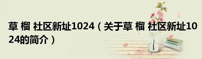草 榴 社区新址1024（关于草 榴 社区新址1024的简介）