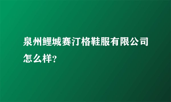 泉州鲤城赛汀格鞋服有限公司怎么样？
