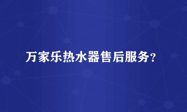 万家乐热水器售后服务？