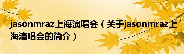 jasonmraz上海演唱会（关于jasonmraz上海演唱会的简介）