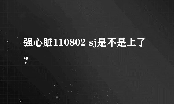 强心脏110802 sj是不是上了？