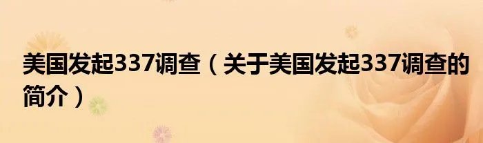 美国发起337调查（关于美国发起337调查的简介）