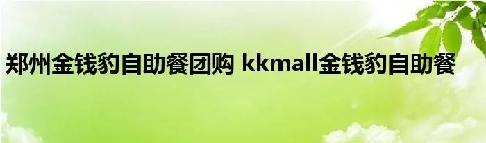 郑州金钱豹自助餐团购 kkmall金钱豹自助餐