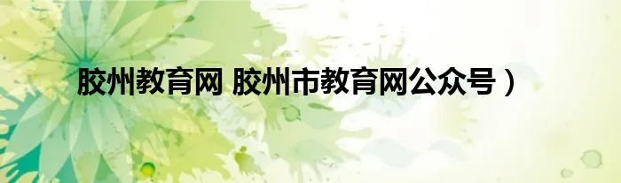 胶州教育网 胶州市教育网公众号）