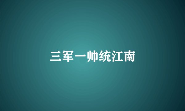 三军一帅统江南