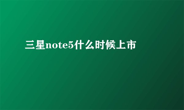 三星note5什么时候上市