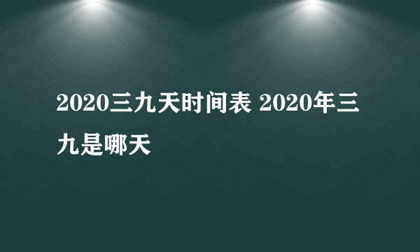 2020三九天时间表 2020年三九是哪天