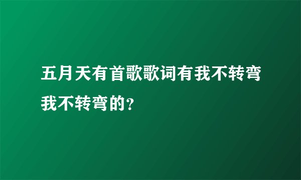 五月天有首歌歌词有我不转弯我不转弯的？