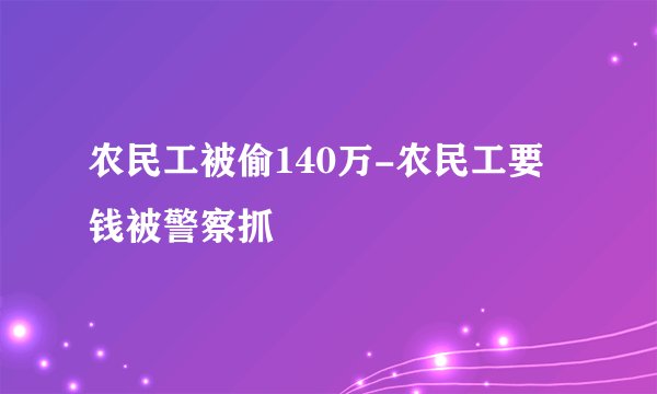 农民工被偷140万-农民工要钱被警察抓