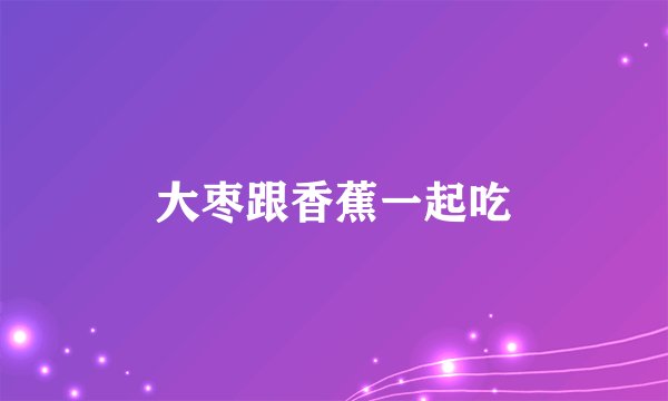 大枣跟香蕉一起吃