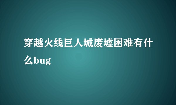 穿越火线巨人城废墟困难有什么bug