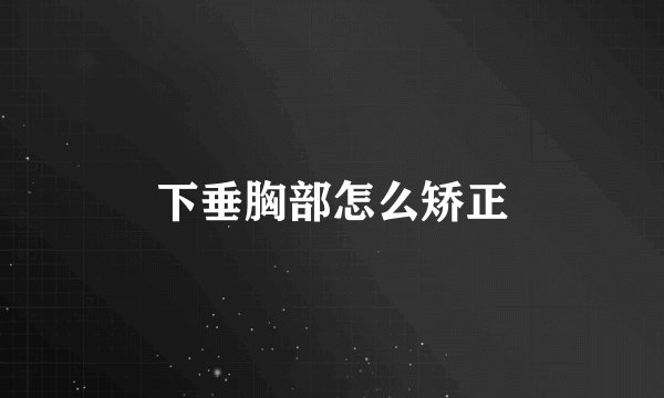 下垂胸部怎么矫正