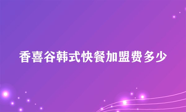 香喜谷韩式快餐加盟费多少