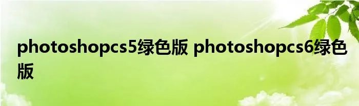 photoshopcs5绿色版 photoshopcs6绿色版