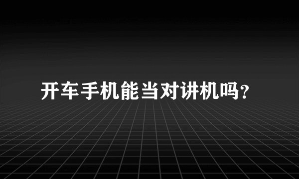 开车手机能当对讲机吗？