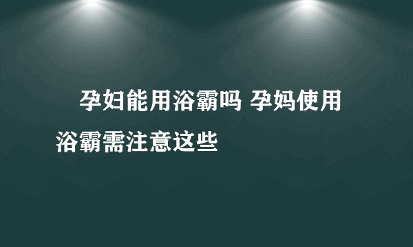 ​孕妇能用浴霸吗 孕妈使用浴霸需注意这些