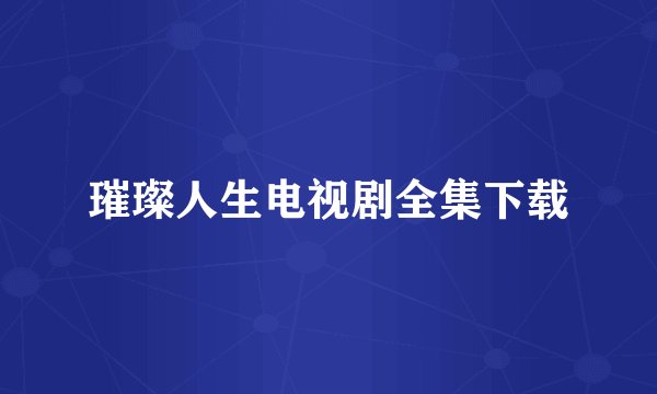 璀璨人生电视剧全集下载