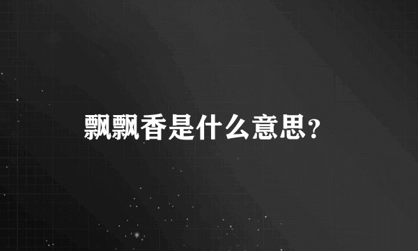 飘飘香是什么意思？