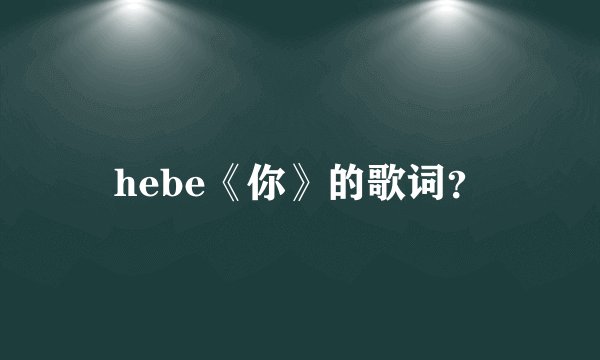 hebe《你》的歌词？