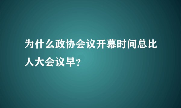 为什么政协会议开幕时间总比人大会议早？