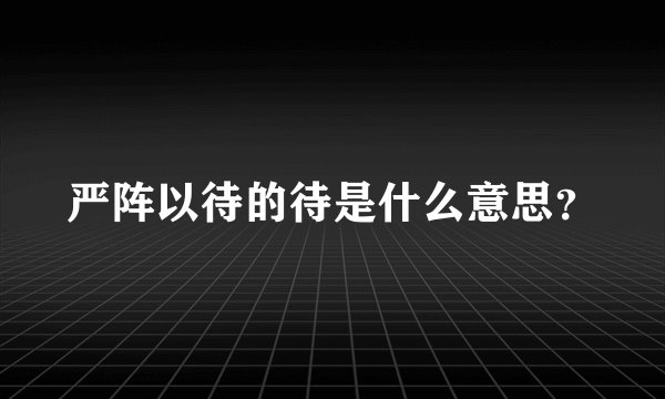 严阵以待的待是什么意思？
