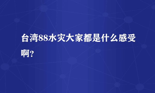 台湾88水灾大家都是什么感受啊？