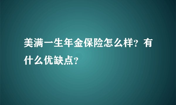 美满一生年金保险怎么样？有什么优缺点？