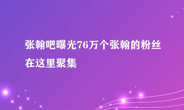 张翰吧曝光76万个张翰的粉丝在这里聚集