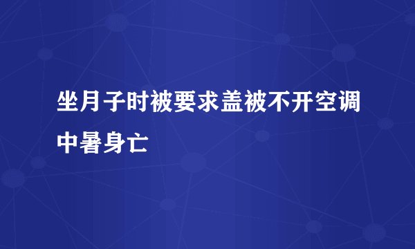坐月子时被要求盖被不开空调中暑身亡