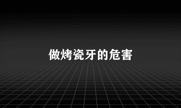 做烤瓷牙的危害