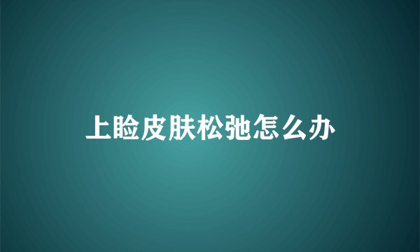 上睑皮肤松弛怎么办