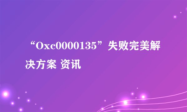 “Oxc0000135”失败完美解决方案 资讯