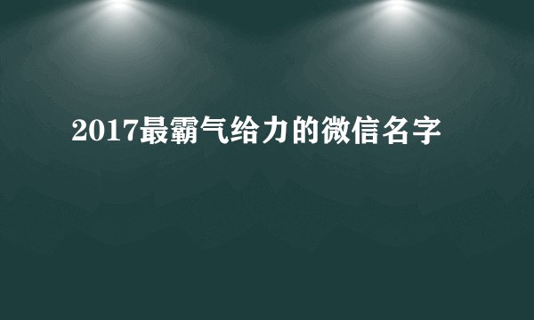 2017最霸气给力的微信名字