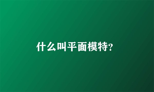 什么叫平面模特？
