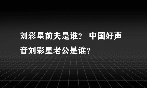 刘彩星前夫是谁？ 中国好声音刘彩星老公是谁？