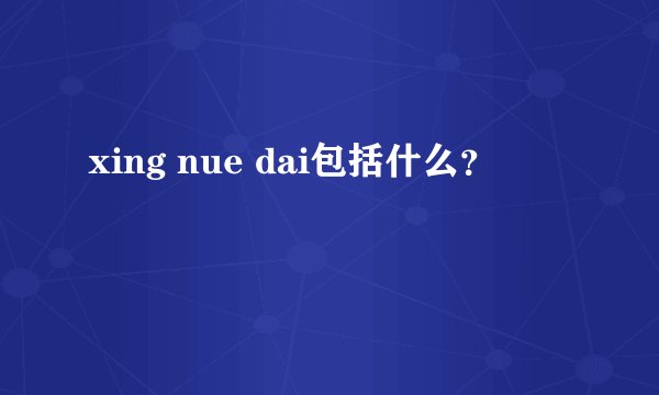 xing nue dai包括什么？