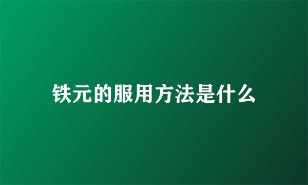 铁元的服用方法是什么